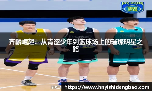 齐麟崛起：从青涩少年到篮球场上的璀璨明星之路